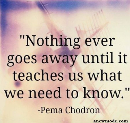nothing goes away until it teaches us quote