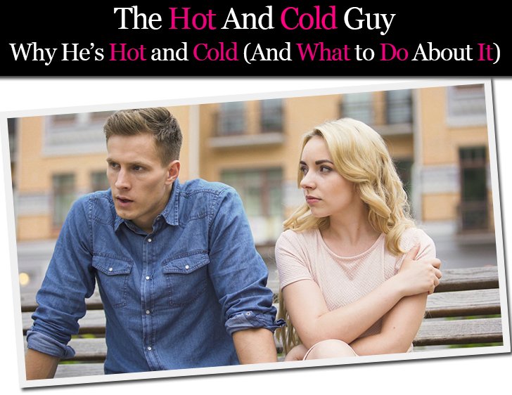 The Hot and Cold Guy Why Is He Hot and Cold (And What to Do About It